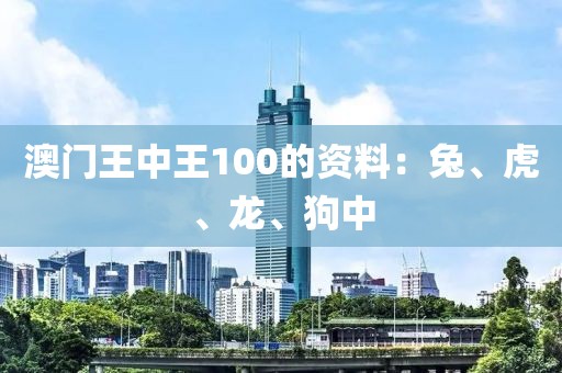 澳门王中王100的资料：兔、虎、龙、狗中