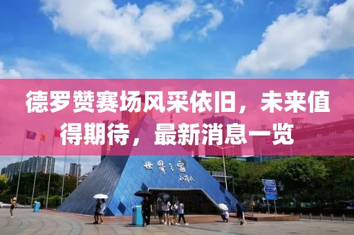 德罗赞赛场风采依旧，未来值得期待，最新消息一览
