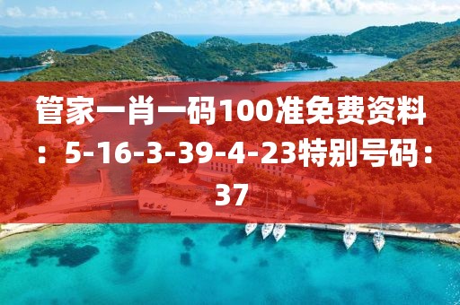 管家一肖一码100准免费资料：5-16-3-39-4-23特别号码：37
