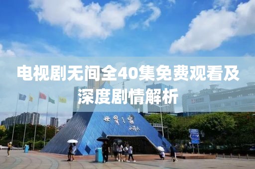 电视剧无间全40集免费观看及深度剧情解析