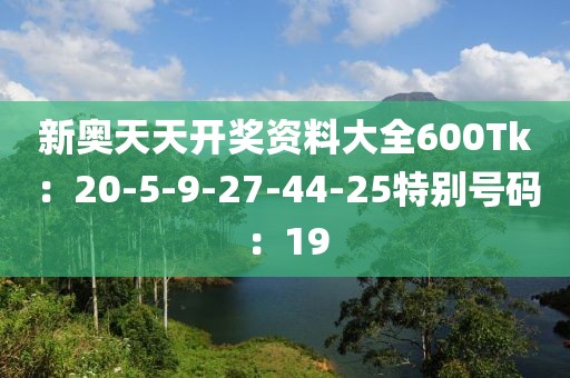 新奥天天开奖资料大全600Tk：20-5-9-27-44-25特别号码：19