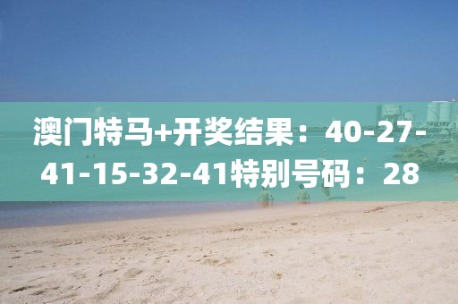 澳门特马+开奖结果：40-27-41-15-32-41特别号码：28