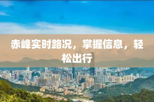 赤峰实时路况，掌握信息，轻松出行