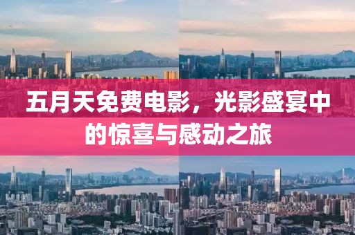 五月天免费电影，光影盛宴中的惊喜与感动之旅