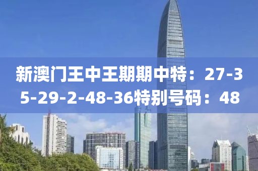 新澳门王中王期期中特：27-35-29-2-48-36特别号码：48