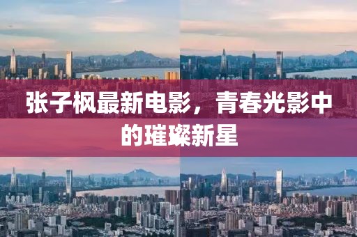 张子枫最新电影，青春光影中的璀璨新星