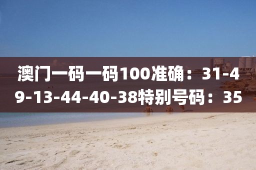 澳门一码一码100准确：31-49-13-44-40-38特别号码：35