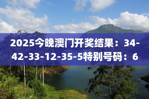 2025今晚澳门开奖结果：34-42-33-12-35-5特别号码：6