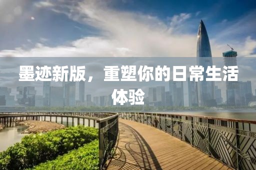 墨迹新版，重塑你的日常生活体验
