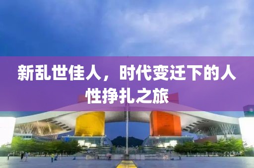 新乱世佳人，时代变迁下的人性挣扎之旅