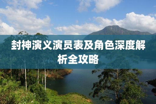 封神演义演员表及角色深度解析全攻略