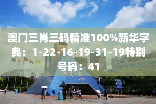 澳门三肖三码精准100%新华字典：1-22-16-19-31-19特别号码：41