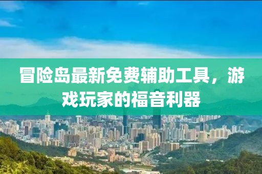 冒险岛最新免费辅助工具，游戏玩家的福音利器