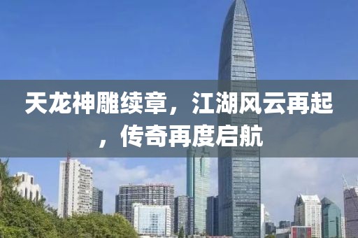 天龙神雕续章，江湖风云再起，传奇再度启航