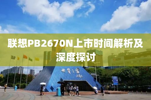 联想PB2670N上市时间解析及深度探讨