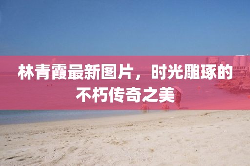 林青霞最新图片，时光雕琢的不朽传奇之美