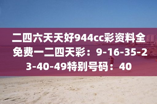 二四六天天好944cc彩资料全 免费一二四天彩：9-16-35-23-40-49特别号码：40