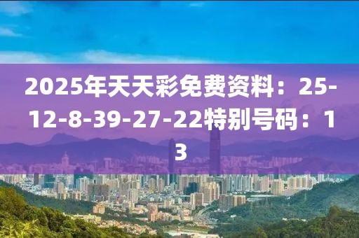 2025年天天彩免费资料：25-12-8-39-27-22特别号码：13