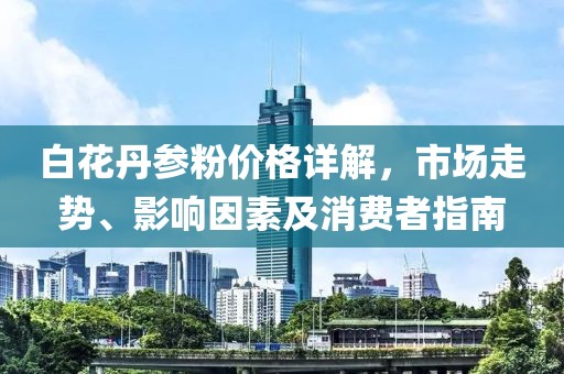 白花丹参粉价格详解，市场走势、影响因素及消费者指南