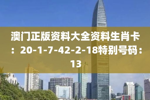澳门正版资料大全资料生肖卡：20-1-7-42-2-18特别号码：13