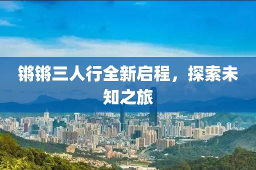 锵锵三人行全新启程，探索未知之旅