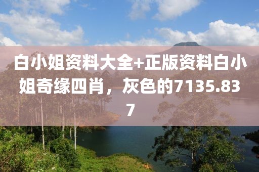 白小姐资料大全+正版资料白小姐奇缘四肖，灰色的7135.837