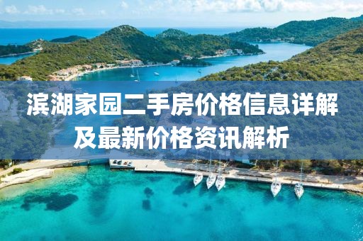 滨湖家园二手房价格信息详解及最新价格资讯解析