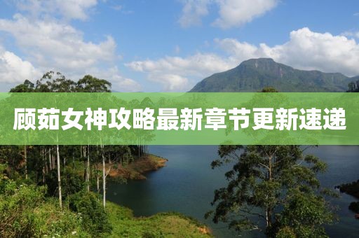 顾茹女神攻略最新章节更新速递