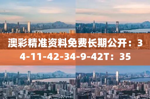 澳彩精准资料免费长期公开：34-11-42-34-9-42T：35