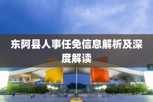 东阿县人事任免信息解析及深度解读