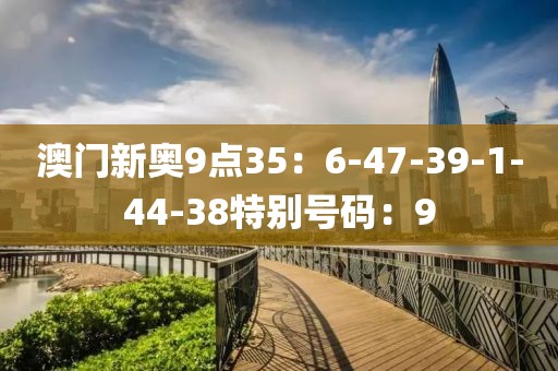 澳门新奥9点35：6-47-39-1-44-38特别号码：9