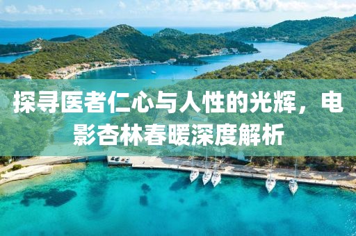 探寻医者仁心与人性的光辉，电影杏林春暖深度解析