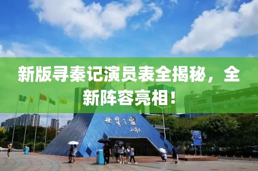 新版寻秦记演员表全揭秘，全新阵容亮相！