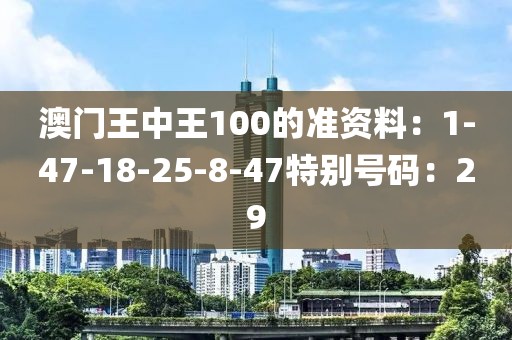 澳门王中王100的准资料：1-47-18-25-8-47特别号码：29