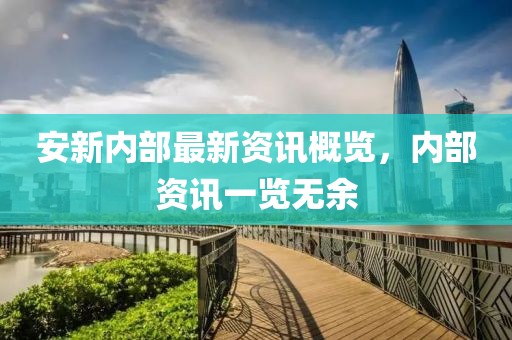 安新内部最新资讯概览，内部资讯一览无余
