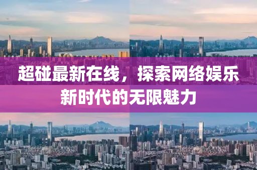 超碰最新在线，探索网络娱乐新时代的无限魅力