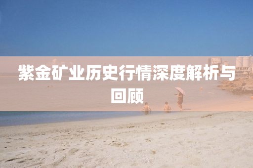 紫金矿业历史行情深度解析与回顾