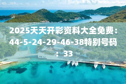 2025天天开彩资料大全免费：44-5-24-29-46-38特别号码：33