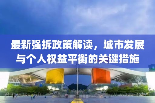 最新强拆政策解读，城市发展与个人权益平衡的关键措施