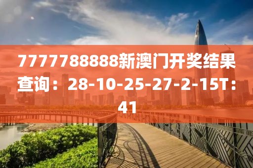 7777788888新澳门开奖结果查询：28-10-25-27-2-15T：41