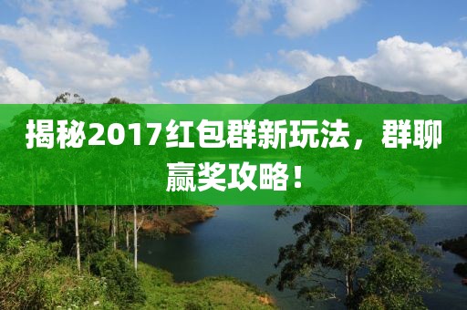 揭秘2017红包群新玩法，群聊赢奖攻略！