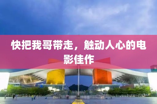 快把我哥带走，触动人心的电影佳作