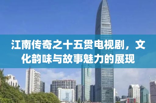 江南传奇之十五贯电视剧，文化韵味与故事魅力的展现