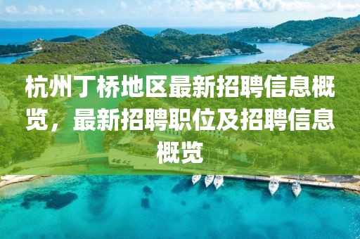 杭州丁桥地区最新招聘信息概览，最新招聘职位及招聘信息概览