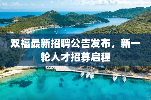 双福最新招聘公告发布，新一轮人才招募启程