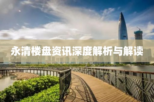 永清楼盘资讯深度解析与解读