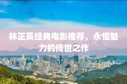 林正英经典电影推荐，永恒魅力的传世之作