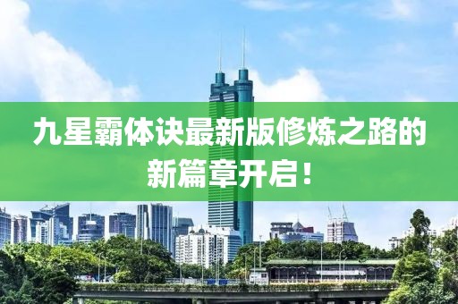 九星霸体诀最新版修炼之路的新篇章开启！