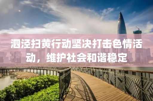 泗泾扫黄行动坚决打击色情活动，维护社会和谐稳定