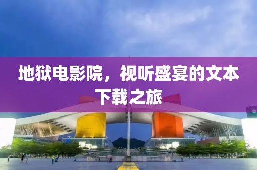 地狱电影院，视听盛宴的文本下载之旅